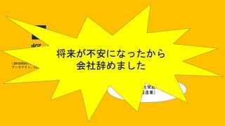 軽く経歴
- 2015/03/31 西新宿のSIer
アーキテクト、DBA、プログラマー
2015/04/01 - 2017/04/30 名古屋のSIer
転勤したら体のイイ便利屋になった！
客先常駐
（製造業）
将来が不安になったから
会社辞めました
 