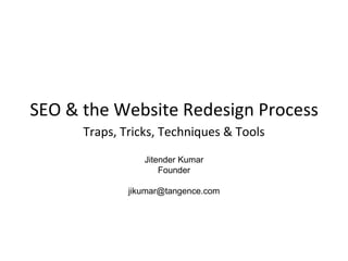 SEO & the Website Redesign Process Traps, Tricks, Techniques & Tools Jitender Kumar Founder [email_address] 