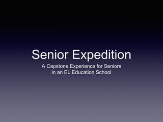 Senior Expedition
A Capstone Experience for Seniors
in an EL Education School
 