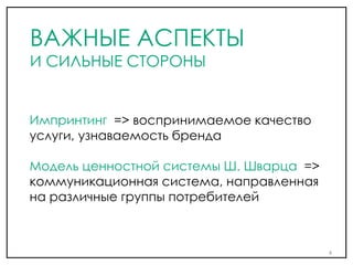 Импринтинг => воспринимаемое качество
услуги, узнаваемость бренда
Модель ценностной системы Ш. Шварца =>
коммуникационная система, направленная
на различные группы потребителей
4
ВАЖНЫЕ АСПЕКТЫ
И СИЛЬНЫЕ СТОРОНЫ