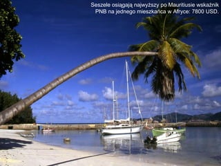 Seszele osiągają najwyższy po Mauritiusie wskaźnik
 PNB na jednego mieszkańca w Afryce: 7800 USD.
 