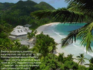 Średnia temperatura powietrza
waha się przez cały rok od 24° do 30°C.
Podczas najchłodniejszych miesięcy
  – lipca i sierpnia temperatura spada
nawet do 21°C. Najgorętsze są marzec
  i kwiecień, ale temperatura niezbyt
często przekracza 31 stopni.
 