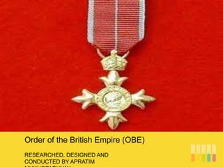 RESEARCHED, DESIGNED AND
CONDUCTED BY APRATIM
Order of the British Empire (OBE)
 