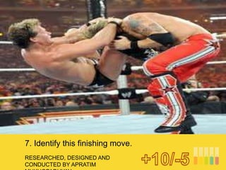 RESEARCHED, DESIGNED AND
CONDUCTED BY APRATIM
7. Identify this finishing move.
 