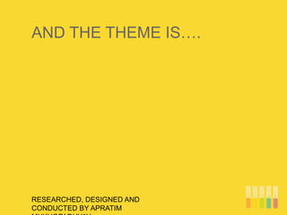 AND THE THEME IS….
RESEARCHED, DESIGNED AND
CONDUCTED BY APRATIM
 