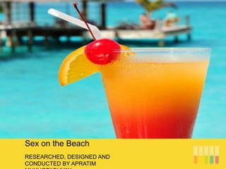 RESEARCHED, DESIGNED AND
CONDUCTED BY APRATIM
Sex on the Beach
 