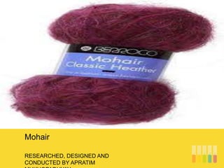 RESEARCHED, DESIGNED AND
CONDUCTED BY APRATIM
Mohair
 
