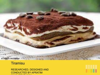 RESEARCHED, DESIGNED AND
CONDUCTED BY APRATIM
Tiramisu
 