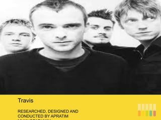 RESEARCHED, DESIGNED AND
CONDUCTED BY APRATIM
Travis
 