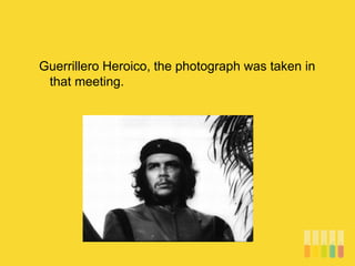 Guerrillero Heroico, the photograph was taken in
that meeting.
 