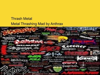 Thrash Metal
Metal Thrashing Mad by Anthrax
 