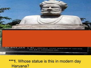 ***1. Whose statue is this in modern day
Haryana?
 