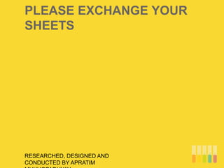 PLEASE EXCHANGE YOUR
SHEETS
RESEARCHED, DESIGNED AND
CONDUCTED BY APRATIM
 