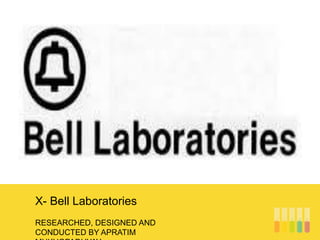 RESEARCHED, DESIGNED AND
CONDUCTED BY APRATIM
X- Bell Laboratories
 