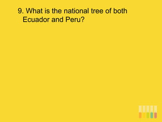 9. What is the national tree of both
Ecuador and Peru?
 