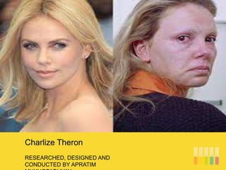RESEARCHED, DESIGNED AND
CONDUCTED BY APRATIM
Charlize Theron
 