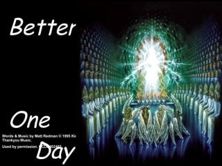 Better
                                           Is

  One
    Day
Words & Music by Matt Redman © 1995 Kingsway’s
Thankyou Music.
Used by permission. CCLI#402487
 