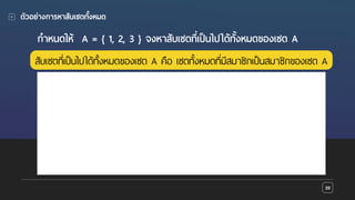 Presentation name goes here
ตัวอย่างการหาสับเซตทั้งหมด
กําหนดให้ A = { 1, 2, 3 } จงหาสับเซตที่เป็นไปได้ทั้งหมดของเซต A
39
สับเซตที่เป็นไปได้ทั้งหมดของเซต A คือ เซตทั้งหมดที่มีสมาชิกเป็นสมาชิกของเซต A
 