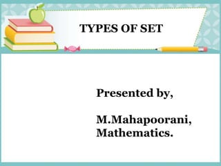 TYPES OF SET
Presented by,
M.Mahapoorani,
Mathematics.
 