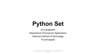 Python Set
Dr.S.Sangeetha
Department of Computer Applications
National Institute of Technology
Tiruchirappalli
Dr.S.Sangeetha, Department of Computer Applications, NIT
Trichy
 