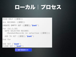 ローカル｜プロセス
READ ONLY ([顧客])
ALL RECORDS ([顧客])
CREATE EMPTY SET ([顧客];"$set")
For ($i;1;10)
GOTO SELECTED RECORD ([顧客];
Random%Records in selection ([顧客]))
ADD TO SET ([顧客];"$set")
End for
USE SET ("$set")
CLEAR SET ("$set")
ローカルセット
 