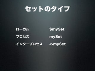 セットのタイプ
ローカル $mySet
プロセス mySet
インタープロセス <>mySet
 