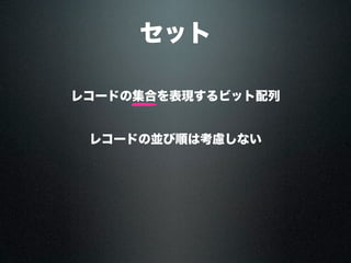 セット
レコードの集合を表現するビット配列
並んでいるセレクションの並び順は保持しない
 