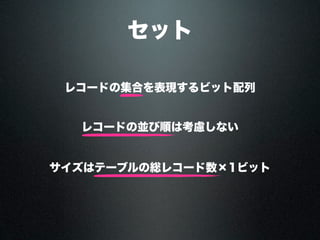 セット
レコードの集合を表現するビット配列
並んでいるセレクションの並び順は保持しない
サイズはテーブルの総レコード数×1ビット
 