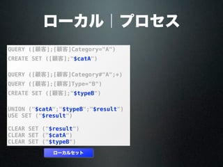 ローカル｜プロセス
QUERY ([顧客];[顧客]Category="A")
CREATE SET ([顧客];"$catA")
QUERY ([顧客];[顧客]Category#"A";*)
QUERY ([顧客];[顧客]Type="B")
CREATE SET ([顧客];"$typeB")
UNION ("$catA";"$typeB";"$result")
USE SET ("$result")
CLEAR SET ("$result")
CLEAR SET ("$catA")
CLEAR SET ("$typeB")
ローカルセット
 