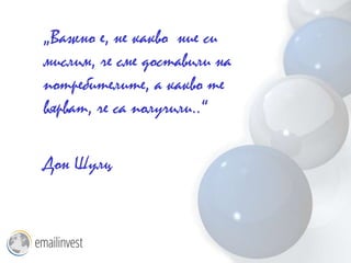 „Важно е, не какво ние си
мислим, че сме доставили на
потребителите, а какво те
вярват, че са получили..“

Дон Шулц
 