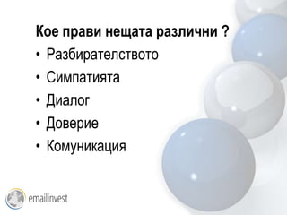 Кое прави нещата различни ?
• Разбирателството
• Симпатията
• Диалог
• Доверие
• Комуникация
 