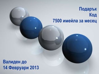 Подарък
                                    Код
                   7500 имейла за месец




Валиден до
14 Февруари 2013
 