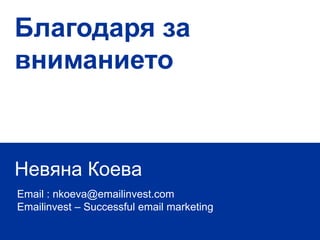 Благодаря за
вниманието



Невяна Коева
Email : nkoeva@emailinvest.com
Emailinvest – Successful email marketing
 