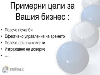 Примерни цели за
       Вашия бизнес :
•   Повече печалби
•   Ефективно управление на времето
•   Повече лоялни клиенти
•   Изграждане на доверие
•   …..
 