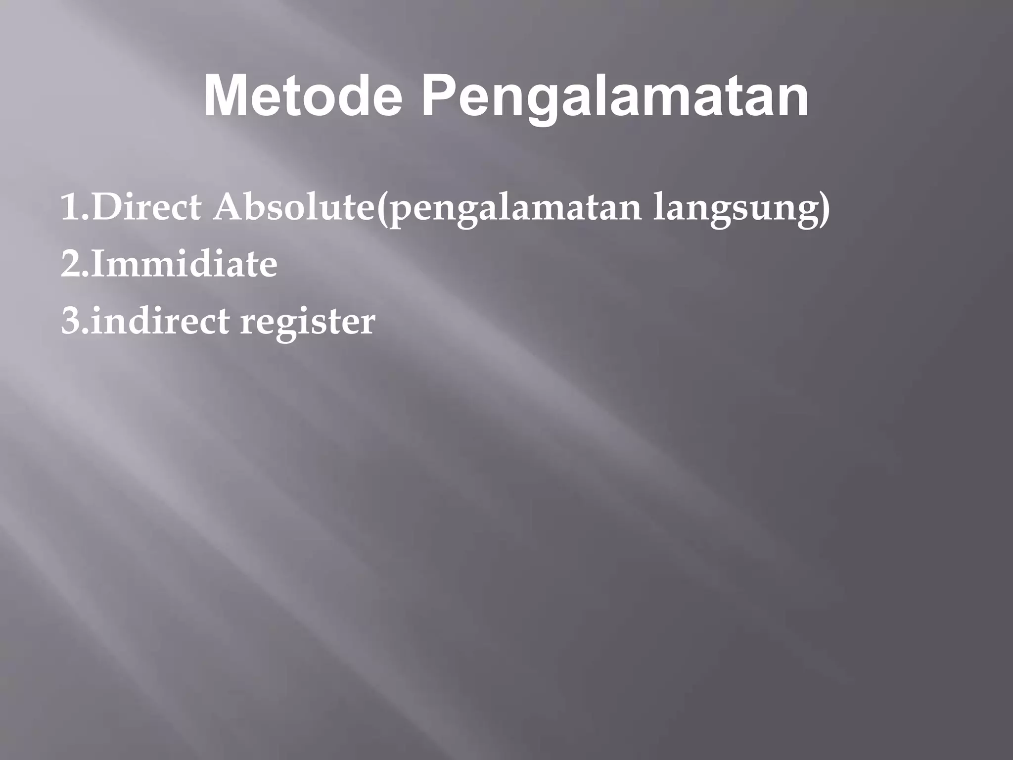 Metode Pengalamatan 
1.Direct Absolute(pengalamatan langsung) 
2.Immidiate 
3.indirect register 
 