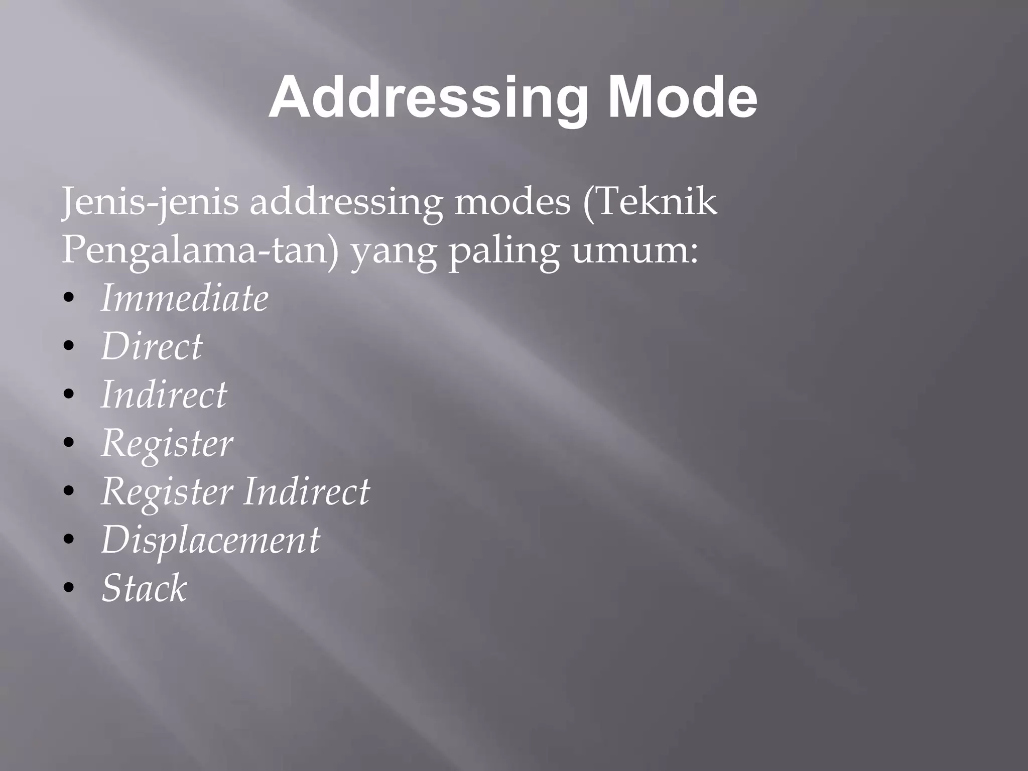 Addressing Mode 
Jenis-jenis addressing modes (Teknik 
Pengalama-tan) yang paling umum: 
• Immediate 
• Direct 
• Indirect 
• Register 
• Register Indirect 
• Displacement 
• Stack 
 