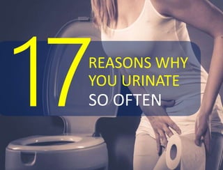 REASONS WHY
YOU URINATE
SO OFTEN
 