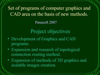 P roject objectives ,[object Object],[object Object],[object Object],Set of programs  of  computer graphics and CAD area on the basis of new methods. Panasoft  2007 