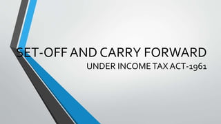 SET-OFF AND CARRY FORWARD
UNDER INCOMETAX ACT-1961
 