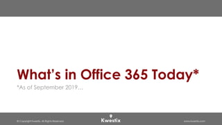 © Copyright Kwestix. All Rights Reserved. www.kwestix.com
What’s in Office 365 Today*
*As of September 2019…
 