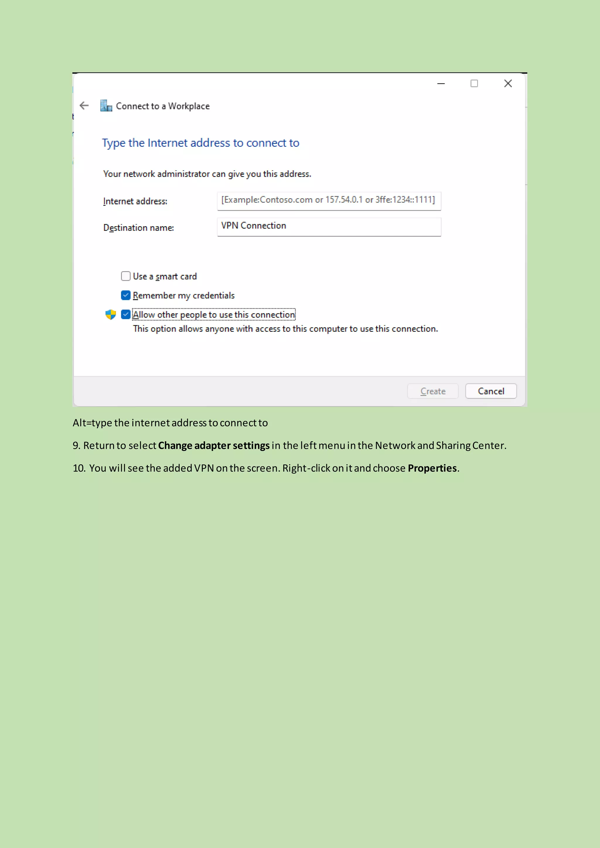 Alt=type the internetaddresstoconnectto
9. Returnto selectChange adapter settings in the leftmenuinthe NetworkandSharingCenter.
10. You will see the addedVPN onthe screen.Right-clickonitandchoose Properties.
 