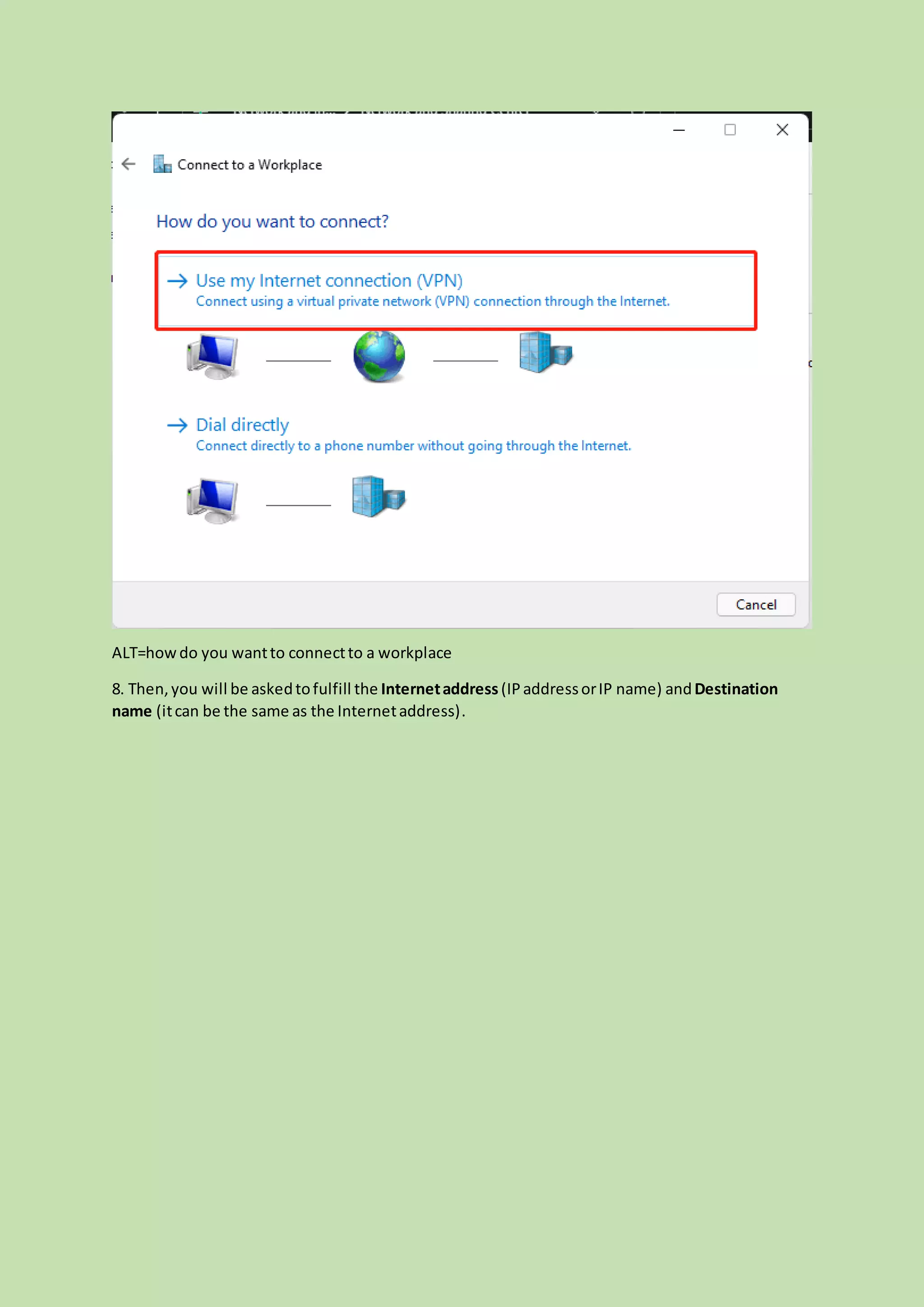 ALT=howdo you wantto connectto a workplace
8. Then,you will be askedtofulfill the Internetaddress (IPaddressorIP name) andDestination
name (itcan be the same as the Internetaddress).
 