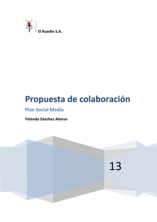 El Ruedín S.A.
13
Propuesta de colaboración
Plan Social Media
Yolanda Sánchez Alonso
 