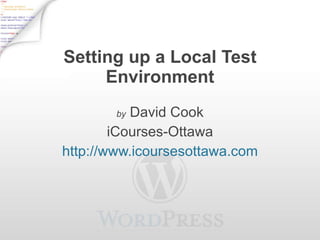 Setting up a Local Test Environment by  David Cook iCourses-Ottawa http://www.icoursesottawa.com 