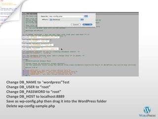 Change DB_NAME to  “ wordpress”Test Change DB_USER to “root” Change DB_PASSWORD to “root” Change DB_HOST to localhost:8889 Save as wp-config.php then drag it into the WordPress folder Delete wp-config-sample.php 
