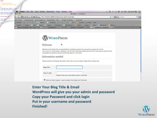 Enter Your Blog Title & Email WordPress will give you your admin and password Copy your Password and click login Put in your username and password Finished! 