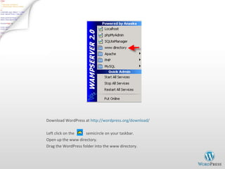 Download WordPress at  http://wordpress.org/download/ Left click on the  semicircle on your taskbar. Open up the www directory. Drag the WordPress folder into the www directory. 