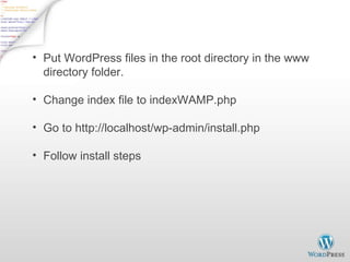 Put WordPress files in the root directory in the www directory folder. Change index file to indexWAMP.php Go to http://localhost/wp-admin/install.php Follow install steps 