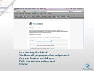 Enter Your Blog Title & Email WordPress will give you your admin and password Copy your Password and click login Put in your username and password Finished! 