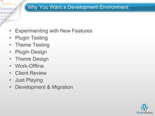 Why You Want a Development Environment Experimenting with New Features Plugin Testing Theme Testing Plugin Design Theme Design Work-Offline Client Review Just Playing Development & Migration 